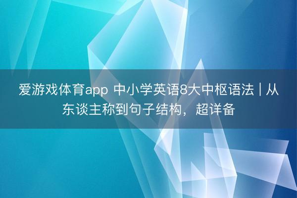 爱游戏体育app 中小学英语8大中枢语法 | 从东谈主称到句子结构，超详备