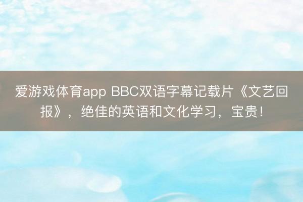 爱游戏体育app BBC双语字幕记载片《文艺回报》，绝佳的英语和文化学习，宝贵！