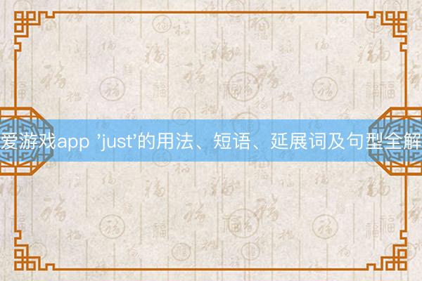 爱游戏app 'just'的用法、短语、延展词及句型全解