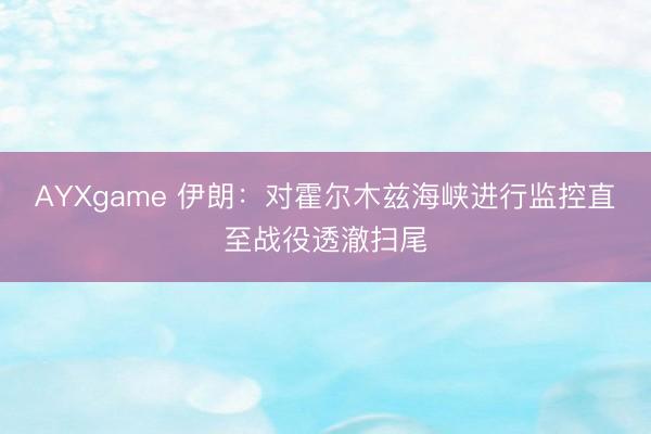 AYXgame 伊朗：对霍尔木兹海峡进行监控直至战役透澈扫尾
