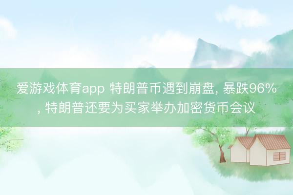 爱游戏体育app 特朗普币遇到崩盘， 暴跌96%， 特朗普还要为买家举办加密货币会议