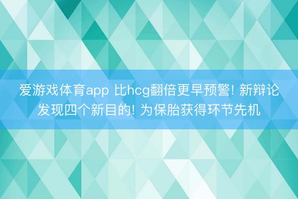 爱游戏体育app 比hcg翻倍更早预警! 新辩论发现四个新目的! 为保胎获得环节先机