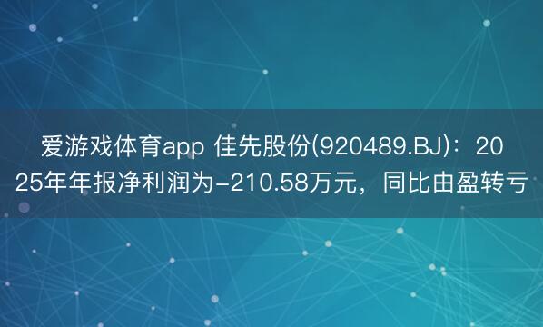 爱游戏体育app 佳先股份(920489.BJ)：2025年年报净利润为-210.58万元，同比由盈转亏