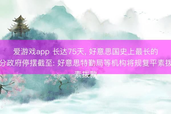爱游戏app 长达75天， 好意思国史上最长的部分政府停摆截至: 好意思特勤局等机构将规复平素拨款