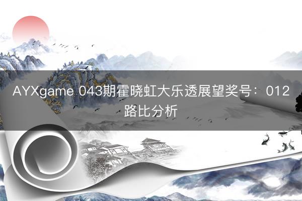 AYXgame 043期霍晓虹大乐透展望奖号：012路比分析
