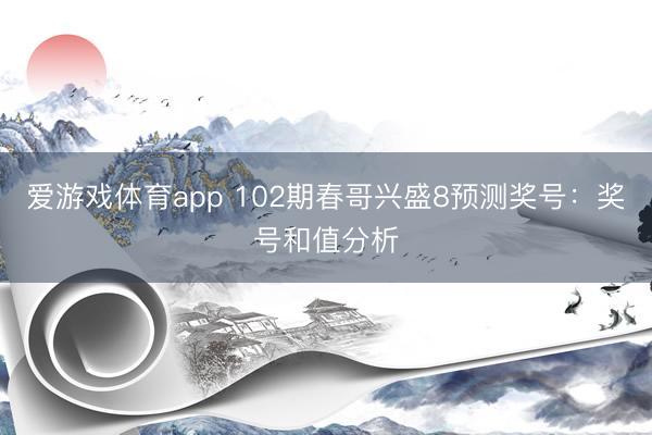 爱游戏体育app 102期春哥兴盛8预测奖号：奖号和值分析