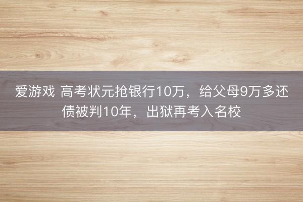 爱游戏 高考状元抢银行10万，给父母9万多还债被判10年，出狱再考入名校