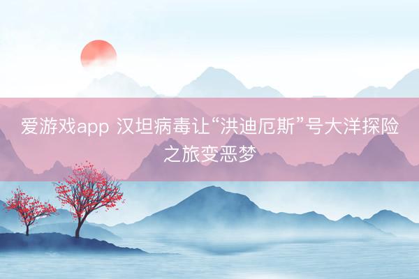 爱游戏app 汉坦病毒让“洪迪厄斯”号大洋探险之旅变恶梦