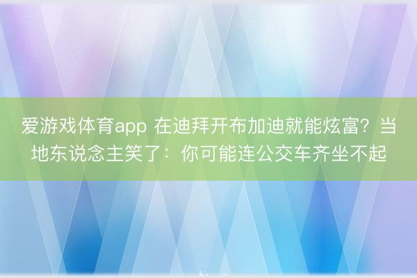 爱游戏体育app 在迪拜开布加迪就能炫富？当地东说念主笑了：你可能连公交车齐坐不起