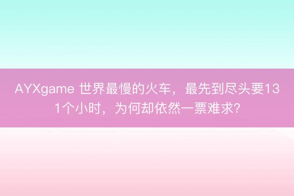 AYXgame 世界最慢的火车，最先到尽头要131个小时，为何却依然一票难求？