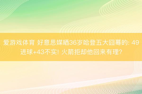 爱游戏体育 好意思媒晒36岁哈登五大囧蓦的: 49进球+43不实! 火箭拒却他回来有理?