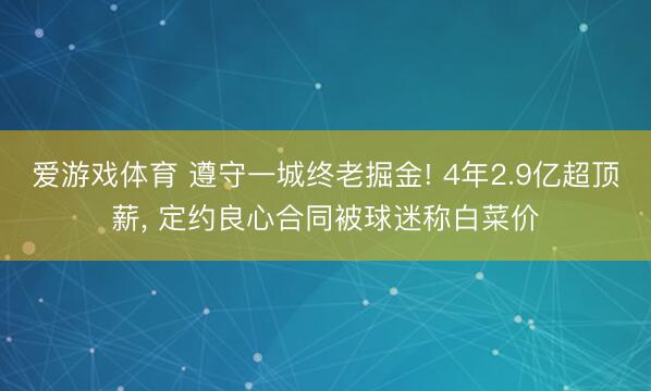 爱游戏体育 遵守一城终老掘金! 4年2.9亿超顶薪， 定约良心合同被球迷称白菜价