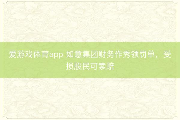 爱游戏体育app 如意集团财务作秀领罚单，受损股民可索赔