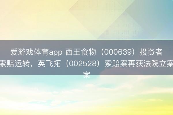 爱游戏体育app 西王食物（000639）投资者索赔运转，英飞拓（002528）索赔案再获法院立案