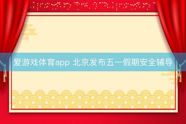 爱游戏体育app 北京发布五一假期安全辅导