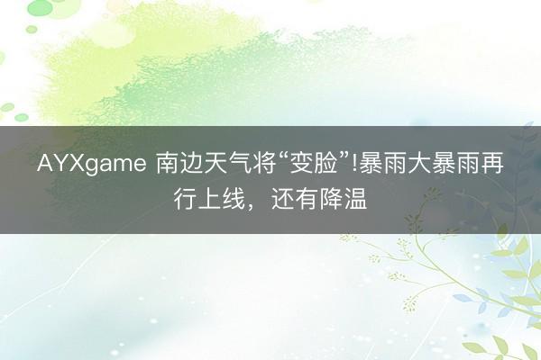 AYXgame 南边天气将“变脸”!暴雨大暴雨再行上线，还有降温