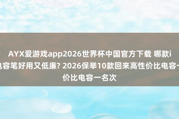 AYX爱游戏app2026世界杯中国官方下载 哪款ipad电容笔好用又低廉? 2026保举10款回来高性价比电容一名次