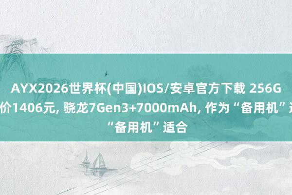 AYX2026世界杯(中国)IOS/安卓官方下载 256GB售价1406元， 骁龙7Gen3+7000mAh， 作为“备用机”适合
