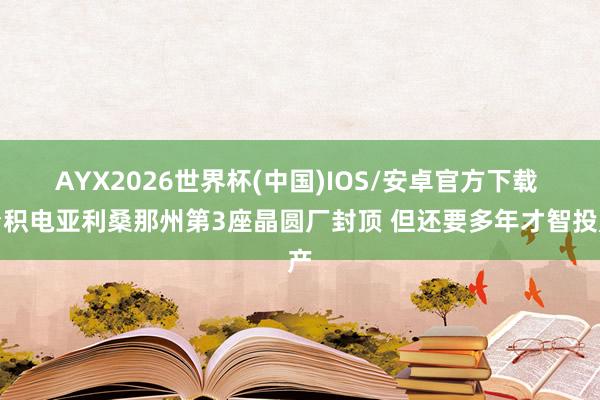 AYX2026世界杯(中国)IOS/安卓官方下载 台积电亚利桑那州第3座晶圆厂封顶 但还要多年才智投产