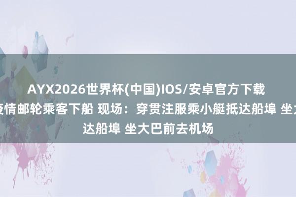 AYX2026世界杯(中国)IOS/安卓官方下载 涉汉坦病毒疫情邮轮乘客下船 现场：穿贯注服乘小艇抵达船埠 坐大巴前去机场