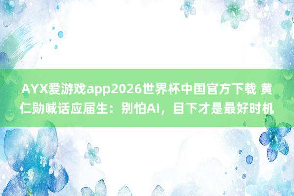 AYX爱游戏app2026世界杯中国官方下载 黄仁勋喊话应届生：别怕AI，目下才是最好时机