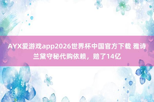AYX爱游戏app2026世界杯中国官方下载 雅诗兰黛守秘代购依赖，赔了14亿