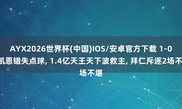 AYX2026世界杯(中国)IOS/安卓官方下载 1-0! 凯恩错失点球， 1.4亿天王天下波救主， 拜仁斥逐2场不堪