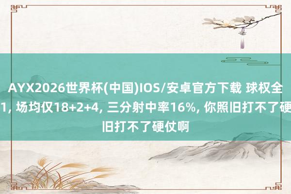 AYX2026世界杯(中国)IOS/安卓官方下载 球权全队第1， 场均仅18+2+4， 三分射中率16%， 你照旧打不了硬仗啊