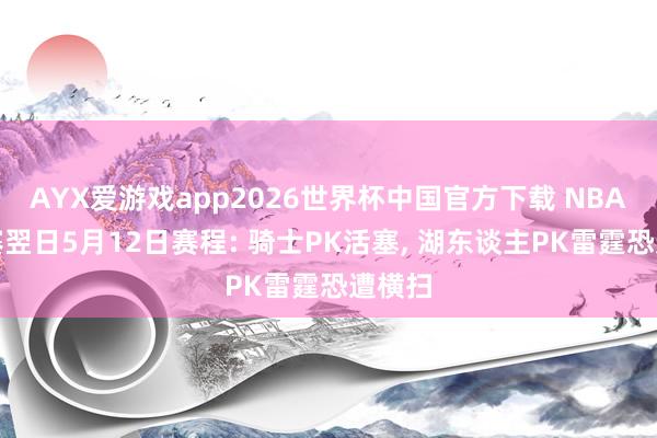 AYX爱游戏app2026世界杯中国官方下载 NBA季后赛翌日5月12日赛程: 骑士PK活塞， 湖东谈主PK雷霆恐遭横扫