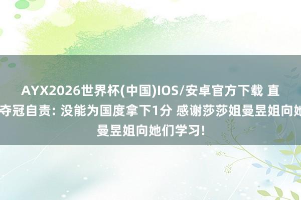 AYX2026世界杯(中国)IOS/安卓官方下载 直率! 蒯曼夺冠自责: 没能为国度拿下1分 感谢莎莎姐曼昱姐向她们学习!