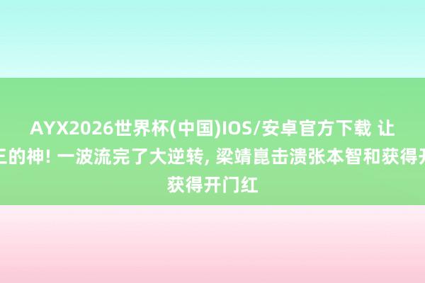 AYX2026世界杯(中国)IOS/安卓官方下载 让二追三的神! 一波流完了大逆转， 梁靖崑击溃张本智和获得开门红