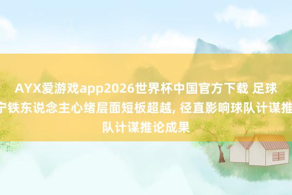AYX爱游戏app2026世界杯中国官方下载 足球报: 辽宁铁东说念主心绪层面短板超越， 径直影响球队计谋推论成果