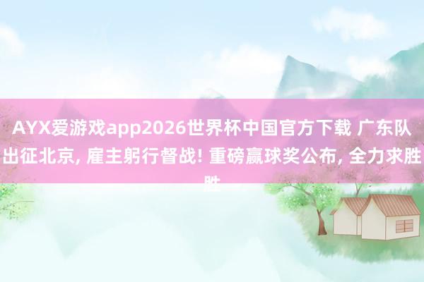 AYX爱游戏app2026世界杯中国官方下载 广东队出征北京， 雇主躬行督战! 重磅赢球奖公布， 全力求胜