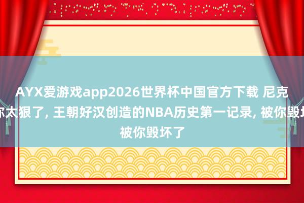 AYX爱游戏app2026世界杯中国官方下载 尼克斯你太狠了， 王朝好汉创造的NBA历史第一记录， 被你毁坏了