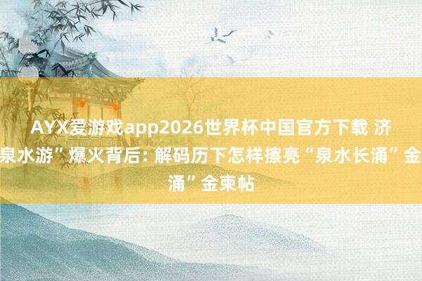 AYX爱游戏app2026世界杯中国官方下载 济南“泉水游”爆火背后: 解码历下怎样擦亮“泉水长涌”金柬帖