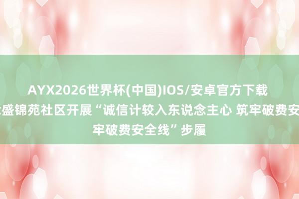 AYX2026世界杯(中国)IOS/安卓官方下载 南苑街说念盛锦苑社区开展“诚信计较入东说念主心 筑牢破费安全线”步履
