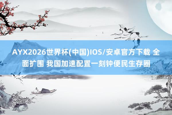 AYX2026世界杯(中国)IOS/安卓官方下载 全面扩围 我国加速配置一刻钟便民生存圈