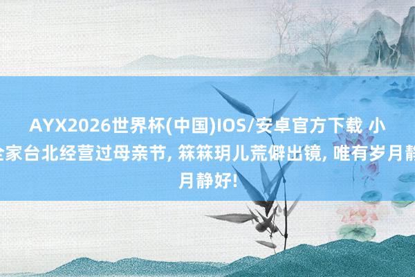 AYX2026世界杯(中国)IOS/安卓官方下载 小菲全家台北经营过母亲节， 箖箖玥儿荒僻出镜， 唯有岁月静好!