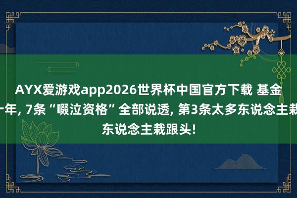 AYX爱游戏app2026世界杯中国官方下载 基金定投十年， 7条“啜泣资格”全部说透， 第3条太多东说念主栽跟头!