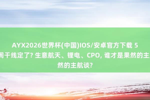 AYX2026世界杯(中国)IOS/安卓官方下载 5月阛阓干线定了? 生意航天、锂电、CPO， 谁才是果然的主航谈?