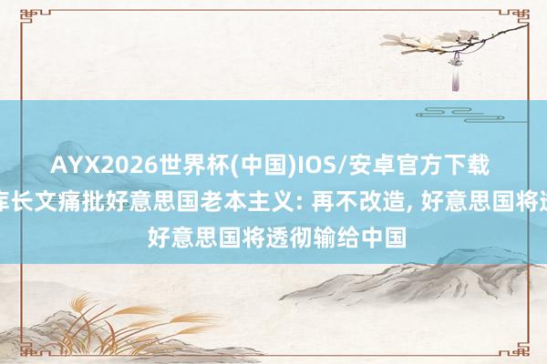 AYX2026世界杯(中国)IOS/安卓官方下载 好意思国智库长文痛批好意思国老本主义: 再不改造， 好意思国将透彻输给中国