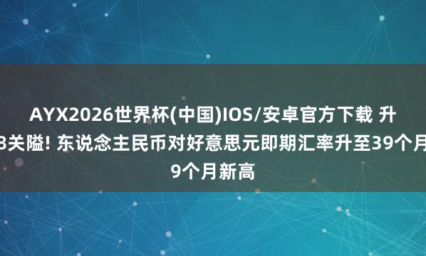 AYX2026世界杯(中国)IOS/安卓官方下载 升破6.8关隘! 东说念主民币对好意思元即期汇率升至39个月新高