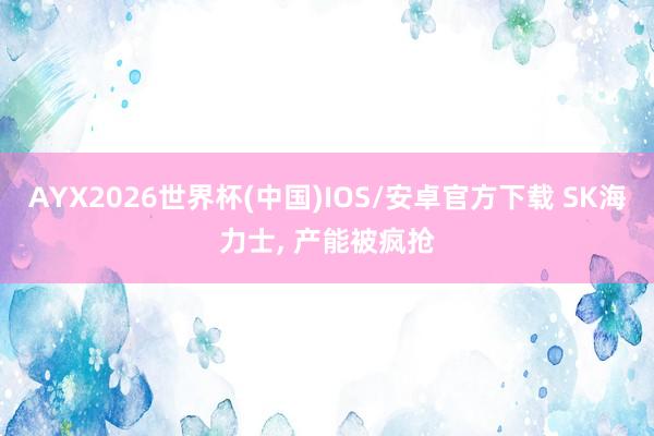 AYX2026世界杯(中国)IOS/安卓官方下载 SK海力士， 产能被疯抢