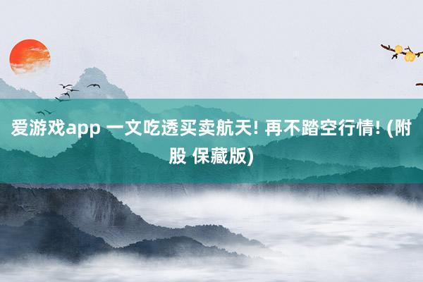 爱游戏app 一文吃透买卖航天! 再不踏空行情! (附股 保藏版)