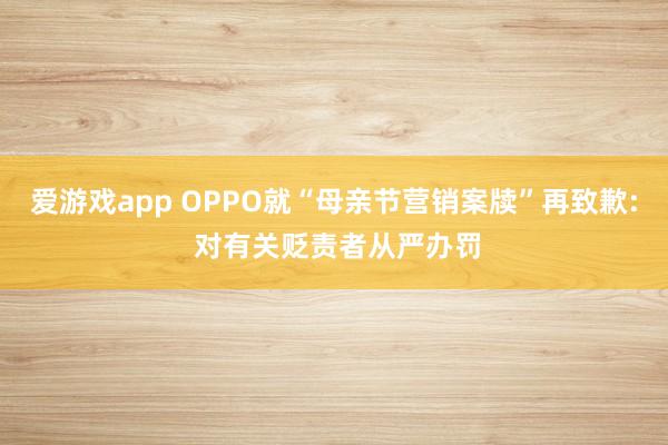 爱游戏app OPPO就“母亲节营销案牍”再致歉: 对有关贬责者从严办罚