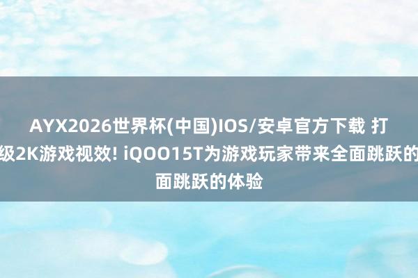 AYX2026世界杯(中国)IOS/安卓官方下载 打造顶级2K游戏视效! iQOO15T为游戏玩家带来全面跳跃的体验
