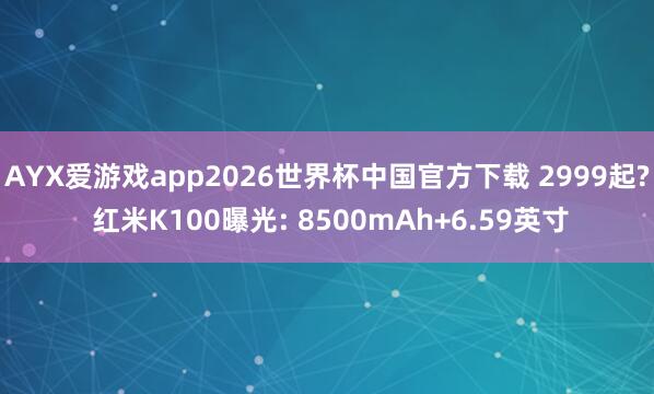 AYX爱游戏app2026世界杯中国官方下载 2999起? 红米K100曝光: 8500mAh+6.59英寸