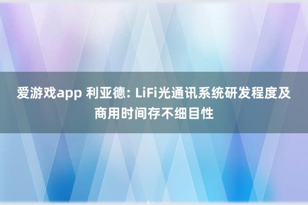 爱游戏app 利亚德: LiFi光通讯系统研发程度及商用时间存不细目性