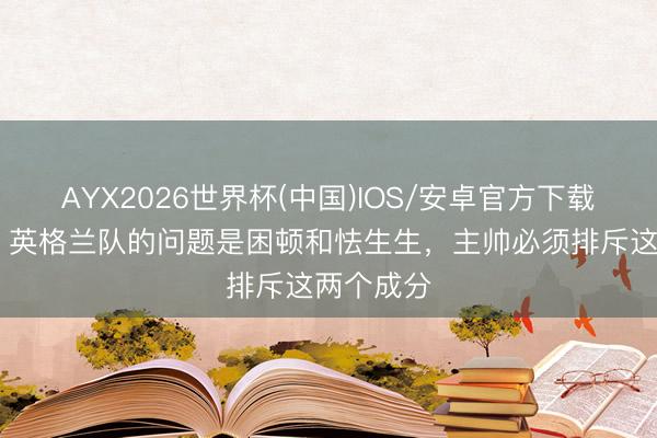 AYX2026世界杯(中国)IOS/安卓官方下载 卡佩罗：英格兰队的问题是困顿和怯生生，主帅必须排斥这两个成分