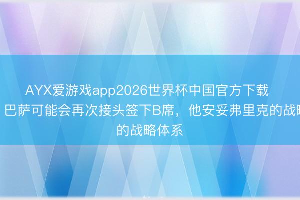 AYX爱游戏app2026世界杯中国官方下载 记者：巴萨可能会再次接头签下B席，他安妥弗里克的战略体系